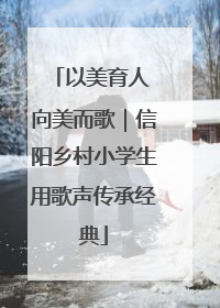 以美育人 向美而歌｜信阳乡村小学生用歌声传承经典