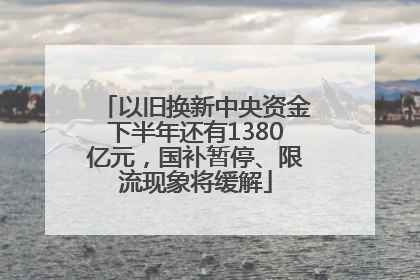 以旧换新中央资金下半年还有1380亿元，国补暂停、限流现象将缓解