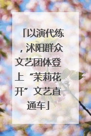 以演代练，沭阳群众文艺团体登上“茉莉花开”文艺直通车