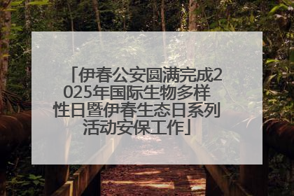 伊春公安圆满完成2025年国际生物多样性日暨伊春生态日系列活动安保工作