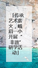 传承艺术薪火，峨眉一小开展“非遗”研学活动