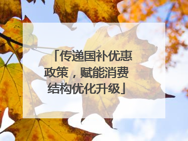 传递国补优惠政策，赋能消费结构优化升级