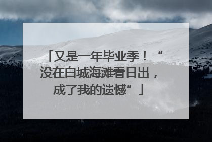 又是一年毕业季！“没在白城海滩看日出，成了我的遗憾”