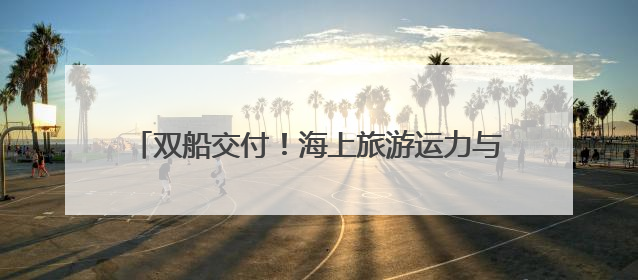 双船交付！海上旅游运力与奥帆航线体验实现双升级
