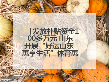 发放补贴资金100多万元 山东开展“好运山东 惠享生活”体育惠民补贴活动
