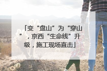 变“盘山”为“穿山”，京西“生命线”升级，施工现场直击