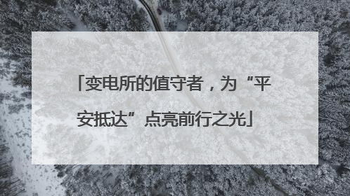 变电所的值守者，为“平安抵达”点亮前行之光