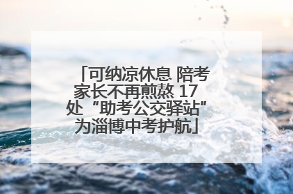 可纳凉休息 陪考家长不再煎熬 17处“助考公交驿站”为淄博中考护航