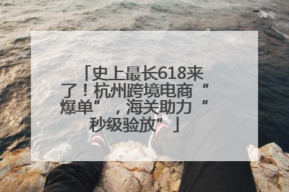 史上最长618来了！杭州跨境电商“爆单”，海关助力“秒级验放”