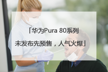 华为Pura 80系列未发布先预售，人气火爆