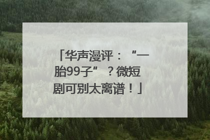 华声漫评：“一胎99子”？微短剧可别太离谱！