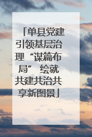 单县党建引领基层治理“谋篇布局” 绘就共建共治共享新图景