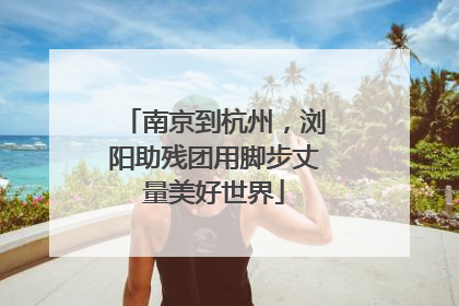 南京到杭州，浏阳助残团用脚步丈量美好世界