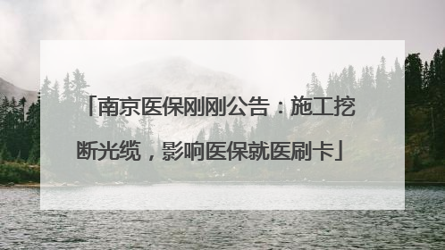 南京医保刚刚公告：施工挖断光缆，影响医保就医刷卡