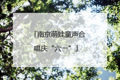南京萌娃童声合唱庆“六一”