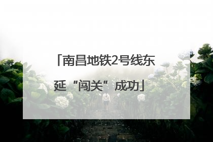 南昌地铁2号线东延“闯关”成功