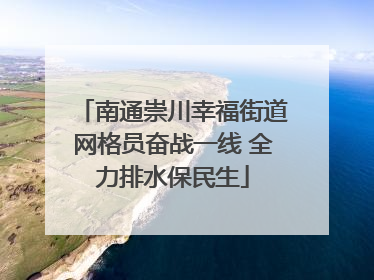 南通崇川幸福街道网格员奋战一线 全力排水保民生