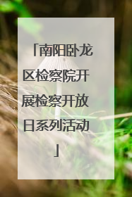 南阳卧龙区检察院开展检察开放日系列活动