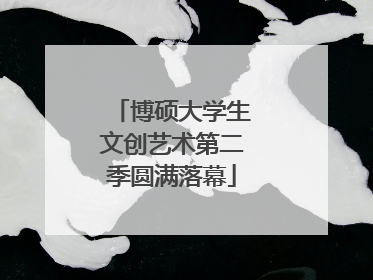 博硕大学生文创艺术第二季圆满落幕
