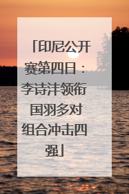 印尼公开赛第四日：李诗沣领衔 国羽多对组合冲击四强