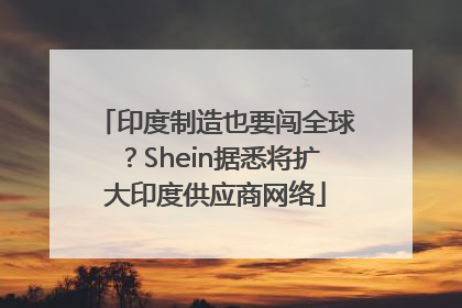 印度制造也要闯全球？Shein据悉将扩大印度供应商网络
