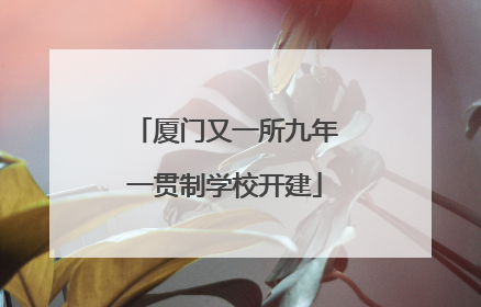 厦门又一所九年一贯制学校开建