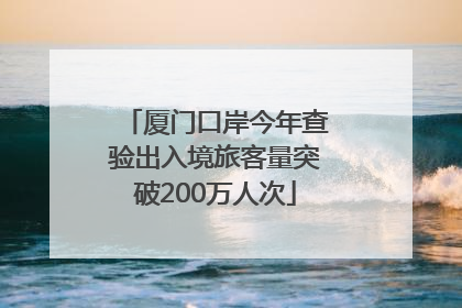 厦门口岸今年查验出入境旅客量突破200万人次