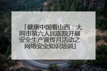 健康中国看山西：大同市第六人民医院开展安全生产宣传月活动之网络安全知识培训