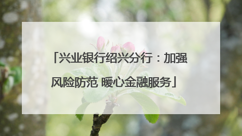 兴业银行绍兴分行：加强风险防范 暖心金融服务