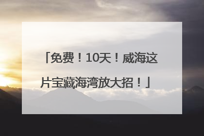 免费！10天！威海这片宝藏海湾放大招！