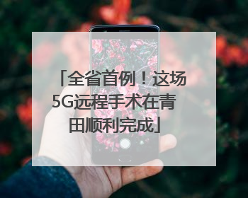 全省首例！这场5G远程手术在青田顺利完成
