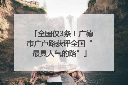 全国仅3条！广德市广卢路获评全国“最具人气的路”