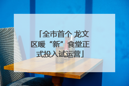 全市首个 龙文区暖“新”食堂正式投入试运营
