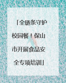 全链条守护校园餐！保山市开展食品安全专项培训