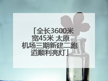 全长3600米 宽45米 太原机场三期新建二跑道顺利亮灯