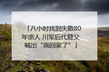 八小时找到失散80年亲人 川军后代替父喊出“我回家了”