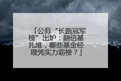 公募“长跑冠军榜”出炉：翻倍基扎堆，哪些基金经理凭实力霸榜？