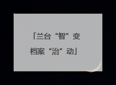 兰台“智”变 档案“治”动