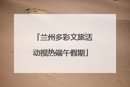 兰州多彩文旅活动搅热端午假期