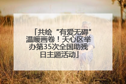 共绘“有爱无碍”温暖画卷！天心区举办第35次全国助残日主题活动