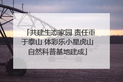 共建生态家园 责任重于泰山 体彩乐小星虎山自然科普基地建成