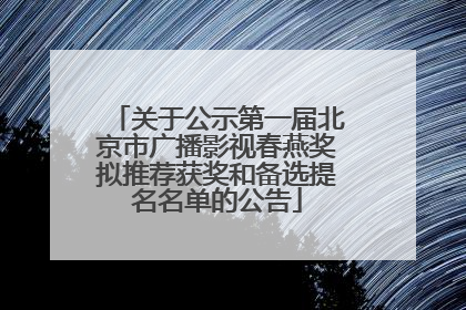 关于公示第一届北京市广播影视春燕奖拟推荐获奖和备选提名名单的公告