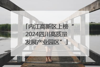 内江高新区上榜“2024四川高质量发展产业园区”