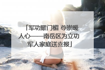 军功耀门楣 尊崇暖人心——南岳区为立功 军人家庭送喜报