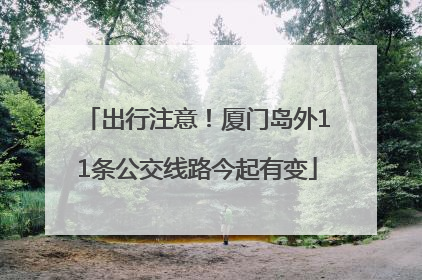 出行注意！厦门岛外11条公交线路今起有变