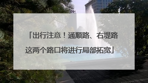 出行注意！通顺路、右堤路这两个路口将进行局部拓宽