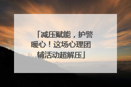 减压赋能，护警暖心！这场心理团辅活动超解压