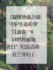 凝聚热血力量 守护生命希望 甘肃省“6 ·14世界献血者日”纪念活动在兰举行