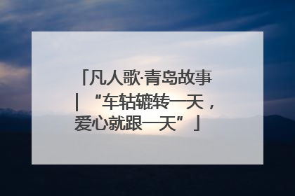 凡人歌·青岛故事｜“车轱辘转一天，爱心就跟一天”