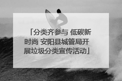 分类齐参与 低碳新时尚 安阳县城管局开展垃圾分类宣传活动
